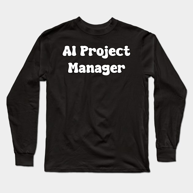 AI Project Manager Long Sleeve T-Shirt by Spaceboyishere
